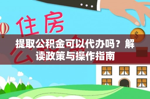 永嘉提取公积金可以代办吗？解读政策与操作指南