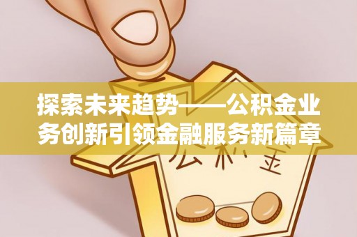 永嘉探索未来趋势——公积金业务创新引领金融服务新篇章