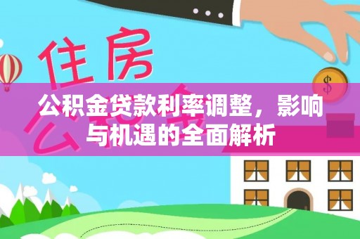 永嘉公积金贷款利率调整，影响与机遇的全面解析