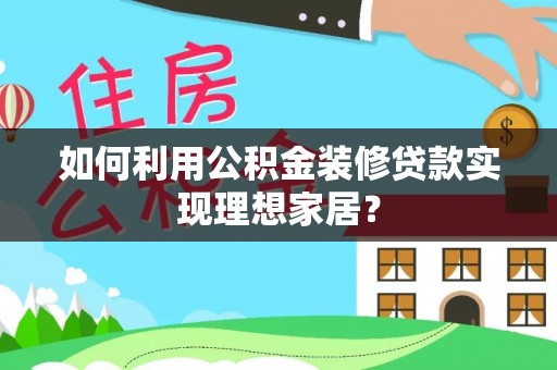 永嘉如何利用公积金装修贷款实现理想家居？