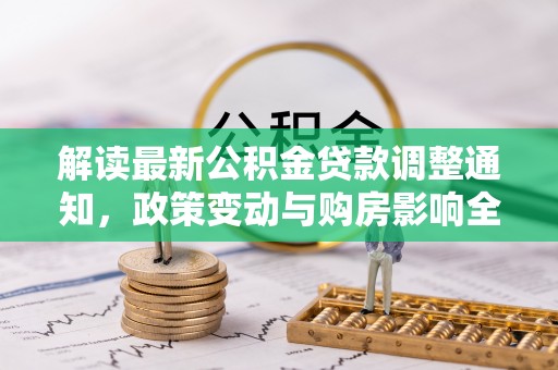 永嘉解读最新公积金贷款调整通知，政策变动与购房影响全解析