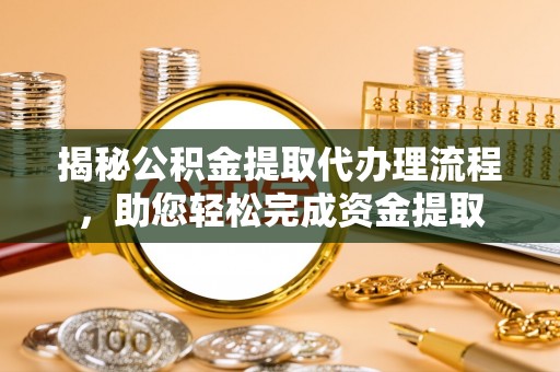 永嘉揭秘公积金提取代办理流程，助您轻松完成资金提取
