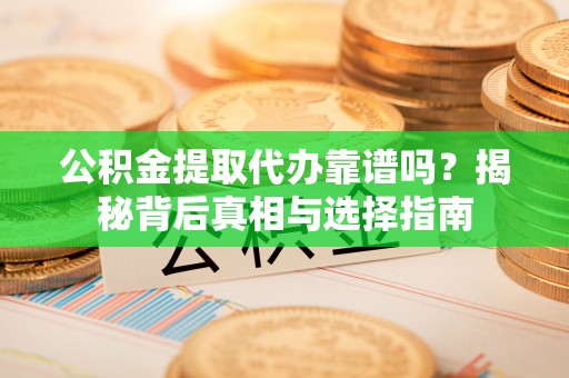 永嘉公积金提取代办靠谱吗？揭秘背后真相与选择指南
