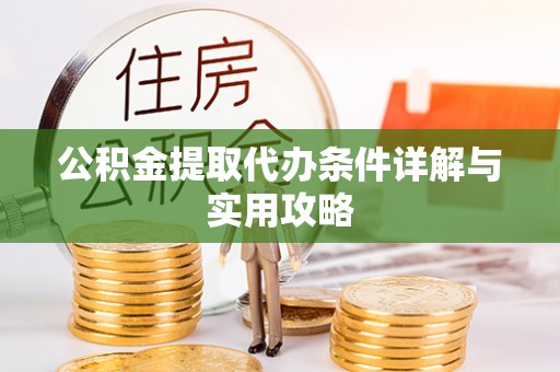 永嘉公积金提取代办条件详解与实用攻略