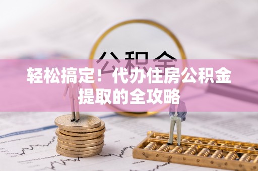 永嘉轻松搞定！代办住房公积金提取的全攻略