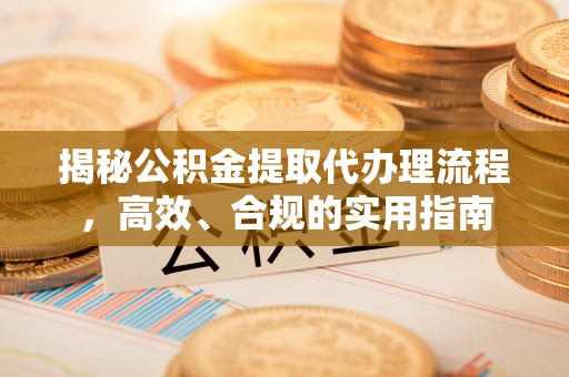 永嘉揭秘公积金提取代办理流程，高效、合规的实用指南