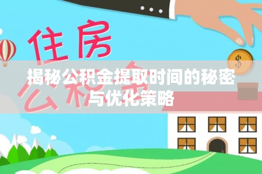 永嘉揭秘公积金提取时间的秘密与优化策略