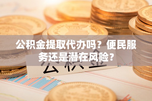 永嘉公积金提取代办吗？便民服务还是潜在风险？