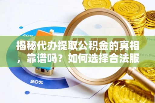 永嘉揭秘代办提取公积金的真相，靠谱吗？如何选择合法服务？
