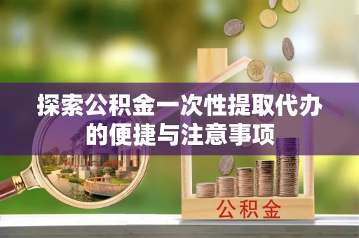 永嘉探索公积金一次性提取代办的便捷与注意事项