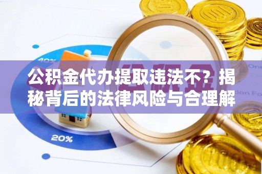 永嘉公积金代办提取违法不？揭秘背后的法律风险与合理解决方案