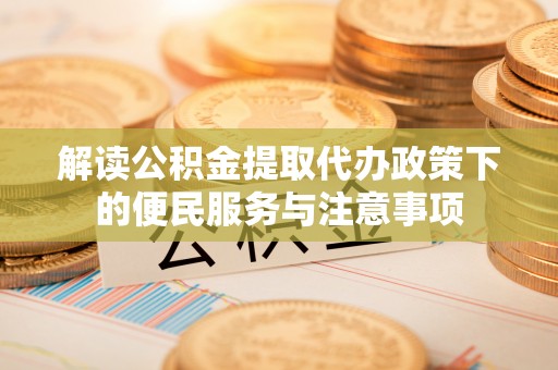 永嘉解读公积金提取代办政策下的便民服务与注意事项