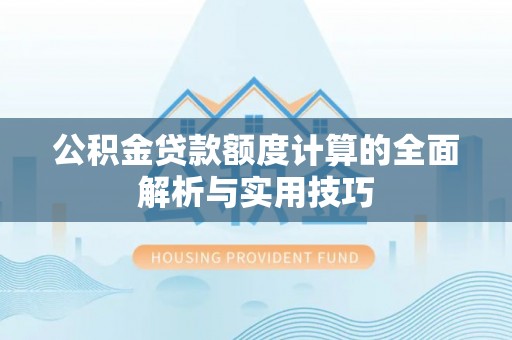 永嘉公积金贷款额度计算的全面解析与实用技巧