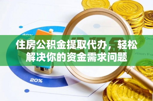 永嘉住房公积金提取代办，轻松解决你的资金需求问题