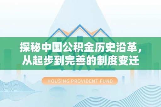 永嘉探秘中国公积金历史沿革，从起步到完善的制度变迁