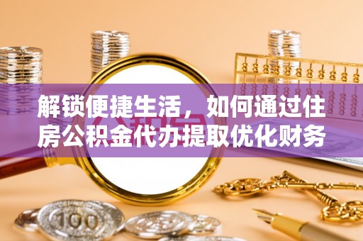 永嘉解锁便捷生活，如何通过住房公积金代办提取优化财务规划