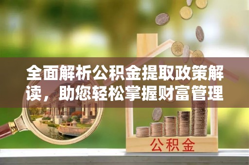 永嘉全面解析公积金提取政策解读，助您轻松掌握财富管理新方向