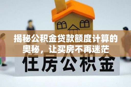 永嘉揭秘公积金贷款额度计算的奥秘，让买房不再迷茫
