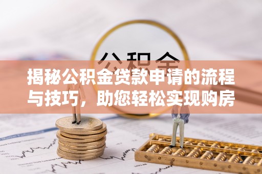 永嘉揭秘公积金贷款申请的流程与技巧，助您轻松实现购房梦