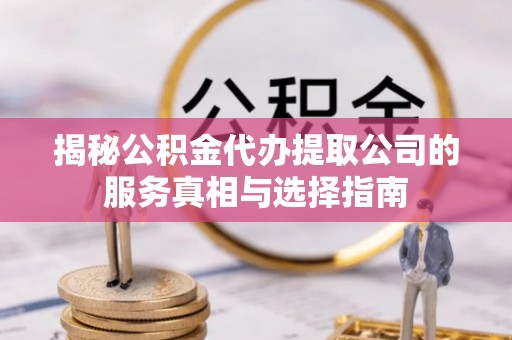 永嘉揭秘公积金代办提取公司的服务真相与选择指南