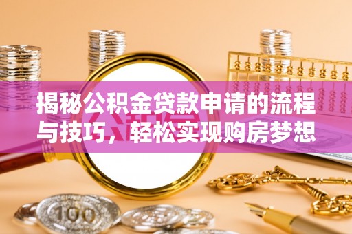 永嘉揭秘公积金贷款申请的流程与技巧，轻松实现购房梦想