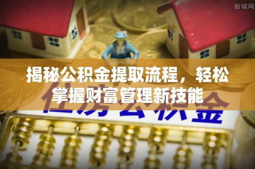 永嘉揭秘公积金提取流程，轻松掌握财富管理新技能