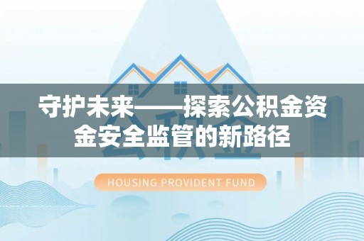 永嘉守护未来——探索公积金资金安全监管的新路径