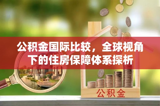 永嘉公积金国际比较，全球视角下的住房保障体系探析