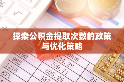 永嘉探索公积金提取次数的政策与优化策略