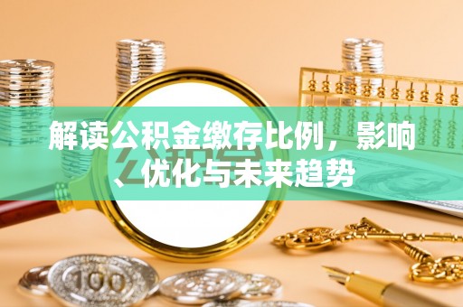 永嘉解读公积金缴存比例，影响、优化与未来趋势