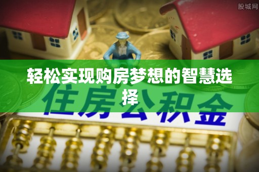 永嘉轻松实现购房梦想的智慧选择
