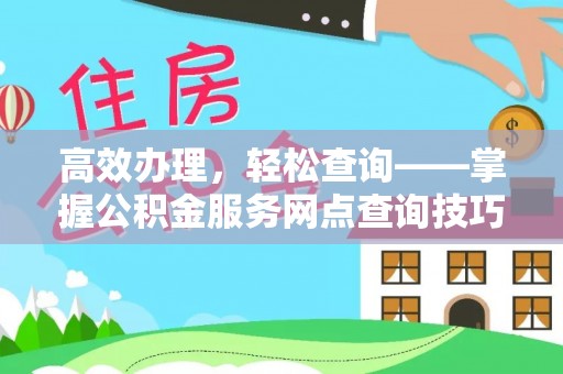 永嘉高效办理，轻松查询——掌握公积金服务网点查询技巧