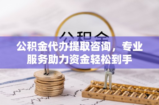 永嘉公积金代办提取咨询，专业服务助力资金轻松到手