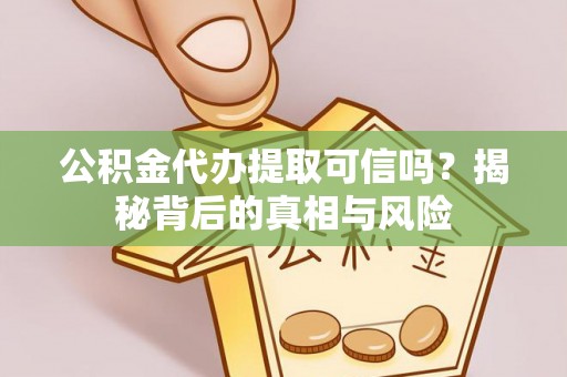 永嘉公积金代办提取可信吗？揭秘背后的真相与风险