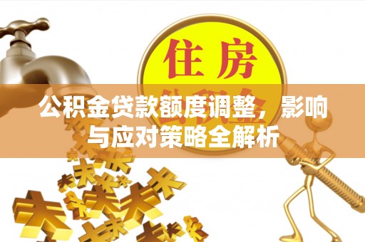 永嘉公积金贷款额度调整，影响与应对策略全解析