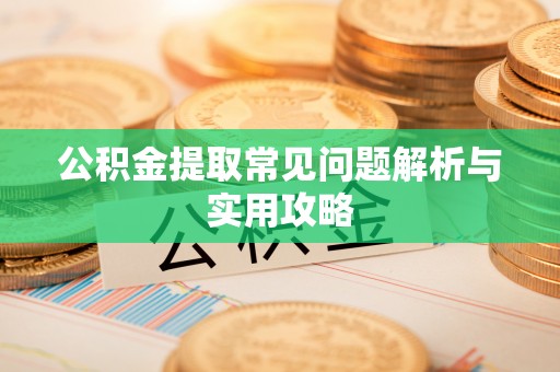 永嘉公积金提取常见问题解析与实用攻略