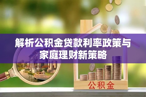 永嘉解析公积金贷款利率政策与家庭理财新策略