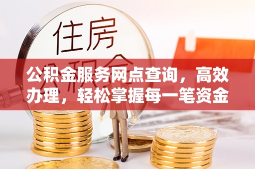 永嘉公积金服务网点查询，高效办理，轻松掌握每一笔资金动态