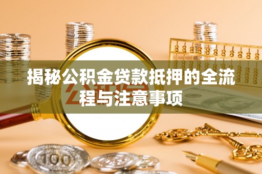 永嘉揭秘公积金贷款抵押的全流程与注意事项
