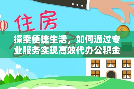 永嘉探索便捷生活，如何通过专业服务实现高效代办公积金提取