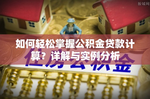 永嘉如何轻松掌握公积金贷款计算？详解与实例分析