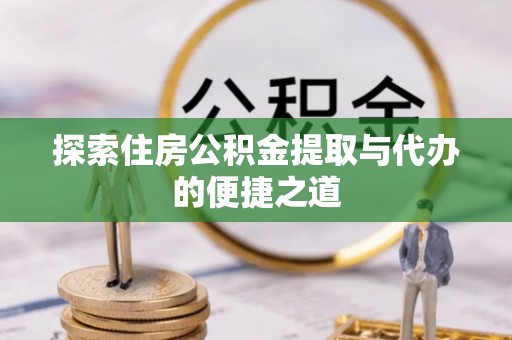永嘉探索住房公积金提取与代办的便捷之道