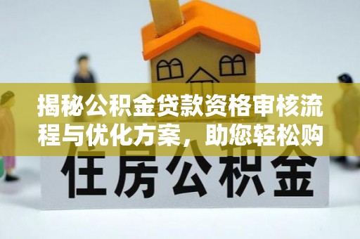 永嘉揭秘公积金贷款资格审核流程与优化方案，助您轻松购房