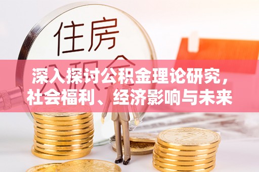 永嘉深入探讨公积金理论研究，社会福利、经济影响与未来展望