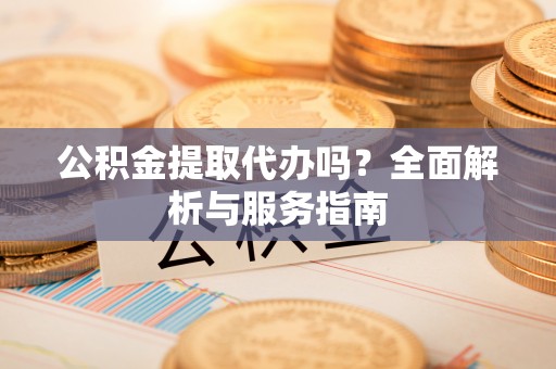 永嘉公积金提取代办吗？全面解析与服务指南