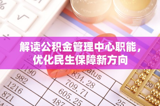 永嘉解读公积金管理中心职能，优化民生保障新方向