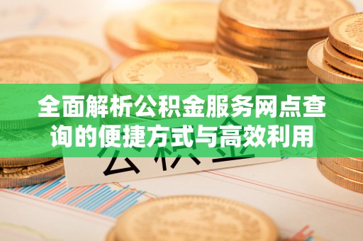 永嘉全面解析公积金服务网点查询的便捷方式与高效利用