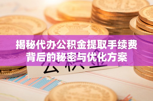 永嘉揭秘代办公积金提取手续费背后的秘密与优化方案