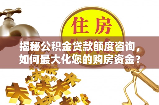 永嘉揭秘公积金贷款额度咨询，如何最大化您的购房资金？