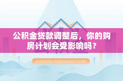 永嘉公积金贷款调整后，你的购房计划会受影响吗？